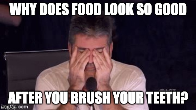Frustrated Simon Cowell | WHY DOES FOOD LOOK SO GOOD; AFTER YOU BRUSH YOUR TEETH? | image tagged in frustrated simon cowell | made w/ Imgflip meme maker