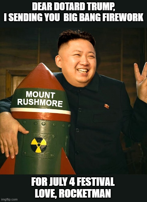 Donald Trump receives another love letter from Kim! | DEAR DOTARD TRUMP,
I SENDING YOU  BIG BANG FIREWORK; FOR JULY 4 FESTIVAL
LOVE, ROCKETMAN | image tagged in donald trump,kim jong un,dotard,rocketman,fireworks,mount rushmore | made w/ Imgflip meme maker