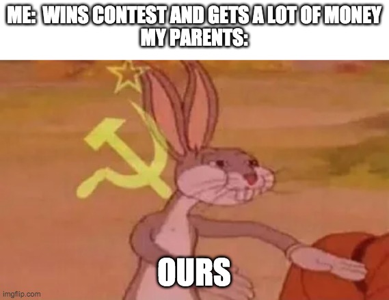 Practice wasted! | ME:  WINS CONTEST AND GETS A LOT OF MONEY
MY PARENTS:; OURS | image tagged in bugs bunny communist,winning | made w/ Imgflip meme maker
