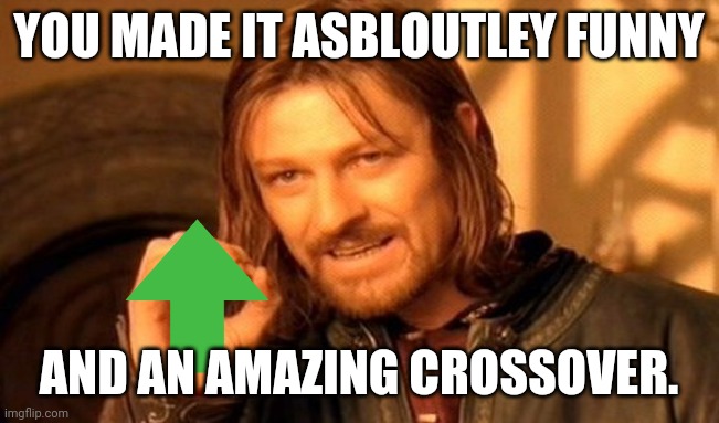One Does Not Simply Meme | YOU MADE IT ASBLOUTLEY FUNNY AND AN AMAZING CROSSOVER. | image tagged in memes,one does not simply | made w/ Imgflip meme maker