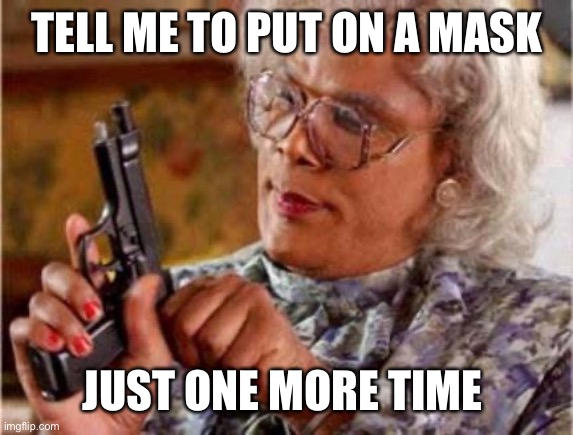 Madea wears a mask | TELL ME TO PUT ON A MASK; JUST ONE MORE TIME | image tagged in madea,masks,say it one more time | made w/ Imgflip meme maker