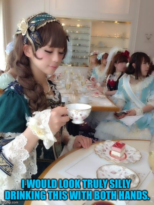None Of My Business (lolita) | I WOULD LOOK TRULY SILLY 
DRINKING THIS WITH BOTH HANDS. | image tagged in none of my business lolita | made w/ Imgflip meme maker