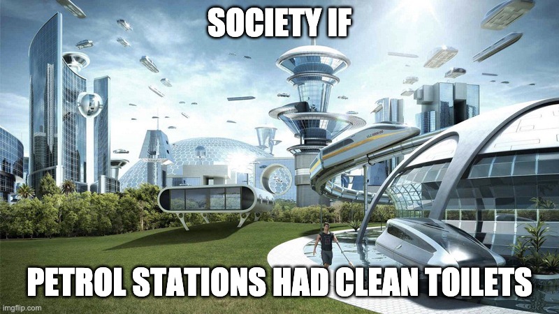 if only | SOCIETY IF; PETROL STATIONS HAD CLEAN TOILETS | image tagged in the future world if | made w/ Imgflip meme maker