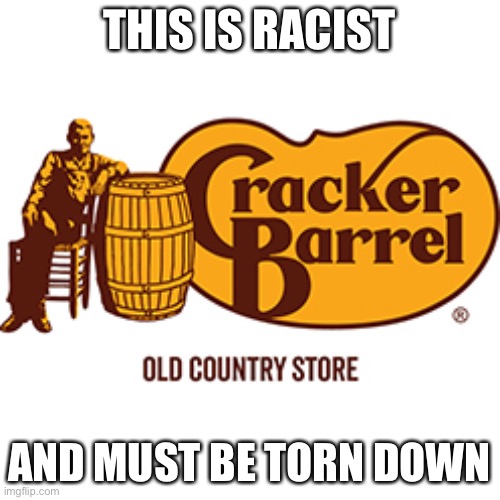 THIS IS RACIST; AND MUST BE TORN DOWN | image tagged in cracker,racism | made w/ Imgflip meme maker