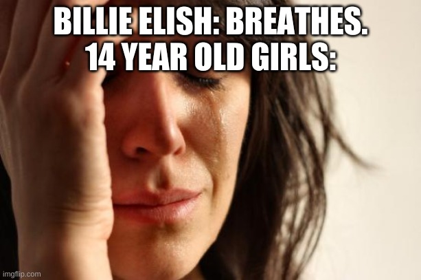 First World Problems Meme | BILLIE ELISH: BREATHES.
14 YEAR OLD GIRLS: | image tagged in memes,first world problems | made w/ Imgflip meme maker