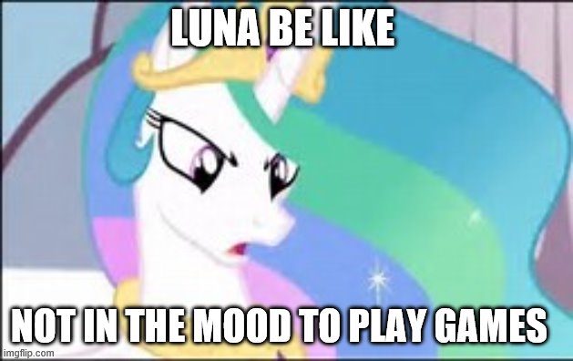 when gaming is too not fun | LUNA BE LIKE; NOT IN THE MOOD TO PLAY GAMES | image tagged in mlp | made w/ Imgflip meme maker
