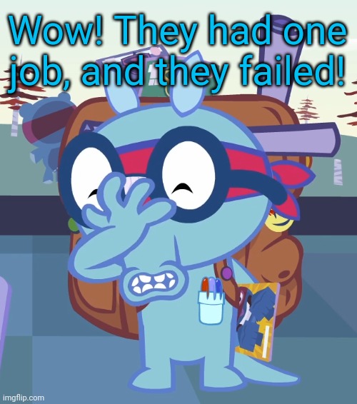 Sniffles Facepalm (HTF) | Wow! They had one job, and they failed! | image tagged in sniffles facepalm htf | made w/ Imgflip meme maker