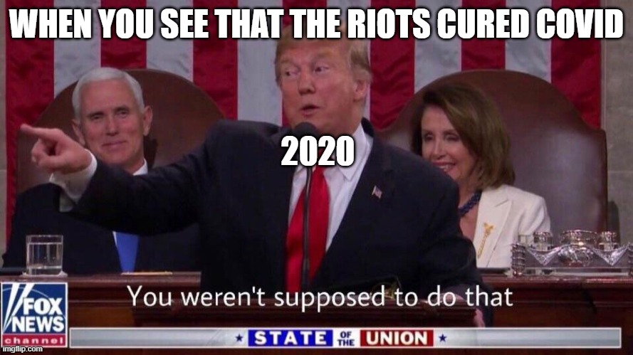 You weren't supposed to do that trump |  WHEN YOU SEE THAT THE RIOTS CURED COVID; 2020 | image tagged in you weren't supposed to do that trump | made w/ Imgflip meme maker