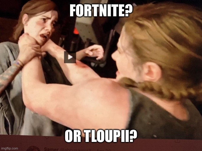 last of us part 2 | FORTNITE? OR TLOUPII? | image tagged in last of us part 2 | made w/ Imgflip meme maker