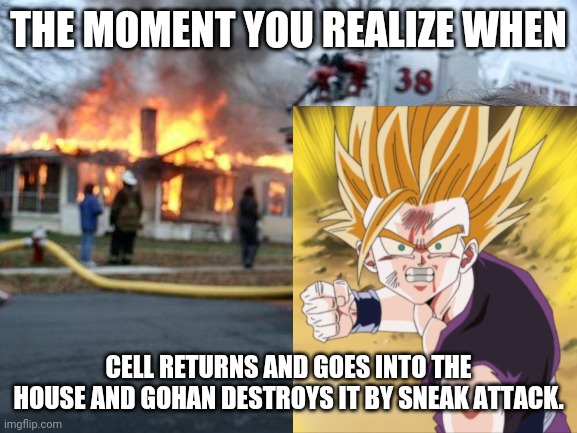 Disaster Gohan (LOL!) | THE MOMENT YOU REALIZE WHEN; CELL RETURNS AND GOES INTO THE HOUSE AND GOHAN DESTROYS IT BY SNEAK ATTACK. | image tagged in memes,disaster girl,funny,dragon ball z,crossover,gohan | made w/ Imgflip meme maker