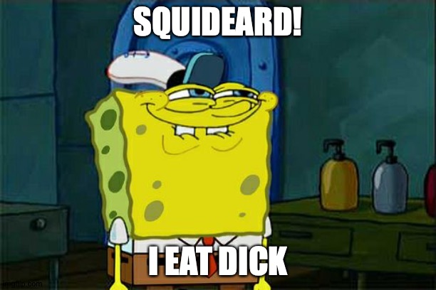 Don't You Squidward Meme | SQUIDEARD! I EAT DICK | image tagged in memes,don't you squidward | made w/ Imgflip meme maker