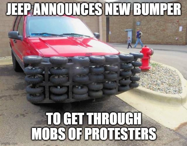 Speed can increase effectiveness | JEEP ANNOUNCES NEW BUMPER; TO GET THROUGH MOBS OF PROTESTERS | image tagged in funny,angry mob,protesters,riots,2020 | made w/ Imgflip meme maker