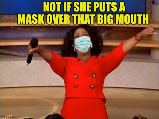 Oprah You Get A Meme | NOT IF SHE PUTS A MASK OVER THAT BIG MOUTH | image tagged in memes,oprah you get a | made w/ Imgflip meme maker