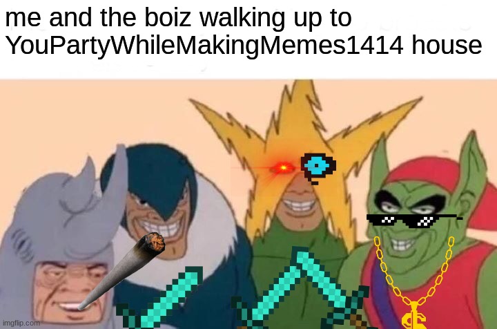 Me And The Boys Meme | me and the boiz walking up to YouPartyWhileMakingMemes1414 house | image tagged in memes,me and the boys | made w/ Imgflip meme maker