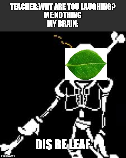 dis be leaf | TEACHER:WHY ARE YOU LAUGHING?
ME:NOTHING
MY BRAIN:; DIS BE LEAF | made w/ Imgflip meme maker
