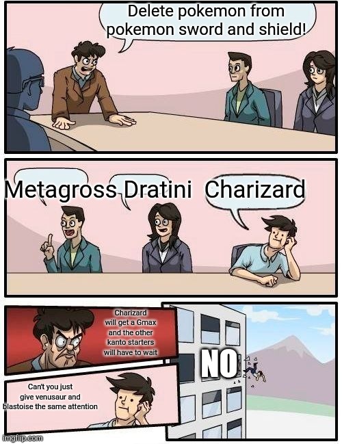 They added that in the dlc though | Delete pokemon from pokemon sword and shield! Metagross Dratini  Charizard; Charizard will get a Gmax and the other kanto starters will have to wait; NO; Can't you just give venusaur and blastoise the same attention | image tagged in memes,boardroom meeting suggestion | made w/ Imgflip meme maker