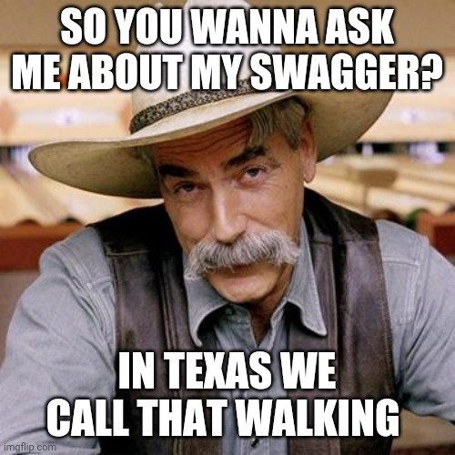 SARCASM COWBOY | SO YOU WANNA ASK ME ABOUT MY SWAGGER? IN TEXAS WE CALL THAT WALKING | image tagged in sarcasm cowboy | made w/ Imgflip meme maker