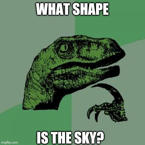 Philosoraptor | WHAT SHAPE; IS THE SKY? | image tagged in memes,philosoraptor | made w/ Imgflip meme maker