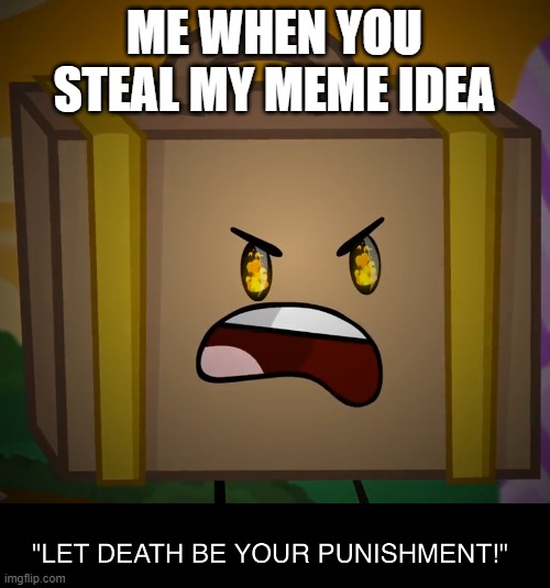 Death, Let Death Be Your Punishment! | ME WHEN YOU STEAL MY MEME IDEA | image tagged in death let death be your punishment | made w/ Imgflip meme maker