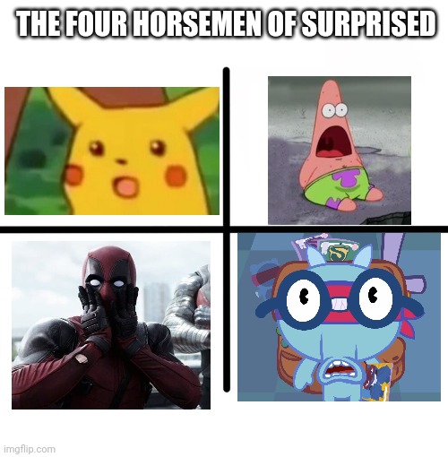 The Four Horsemen of Surprised | THE FOUR HORSEMEN OF SURPRISED | image tagged in memes,blank starter pack,surprised pikachu,deadpool surprised,surprised patrick,surprised sniffles htf | made w/ Imgflip meme maker