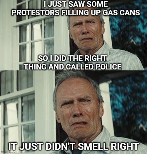 Call me Karen | I JUST SAW SOME PROTESTORS FILLING UP GAS CANS; SO I DID THE RIGHT THING AND CALLED POLICE; IT JUST DIDN'T SMELL RIGHT | image tagged in clint eastwood wtf,gas,protesters,riots | made w/ Imgflip meme maker
