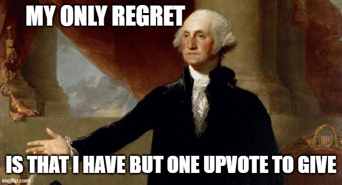 george washington | MY ONLY REGRET IS THAT I HAVE BUT ONE UPVOTE TO GIVE | image tagged in george washington | made w/ Imgflip meme maker