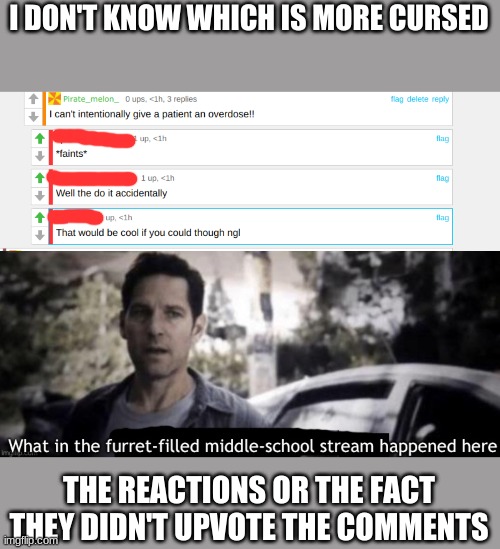 There's a whole lot of cursed comments to be found in this streamXD | I DON'T KNOW WHICH IS MORE CURSED; THE REACTIONS OR THE FACT THEY DIDN'T UPVOTE THE COMMENTS | image tagged in what in the furret-filled middle-school stream happened here | made w/ Imgflip meme maker