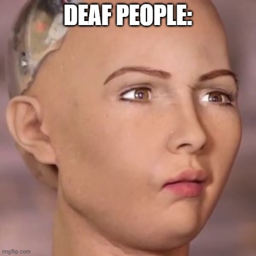 AI robot lady weird face | DEAF PEOPLE: | image tagged in ai robot lady weird face | made w/ Imgflip meme maker