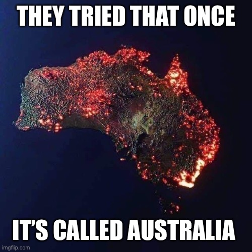 Burning Austrailia | THEY TRIED THAT ONCE IT’S CALLED AUSTRALIA | image tagged in burning austrailia | made w/ Imgflip meme maker