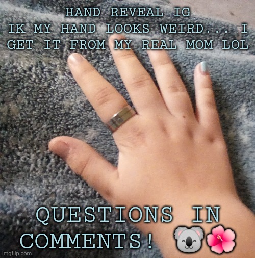 Hand reveal lol | HAND REVEAL IG
IK MY HAND LOOKS WEIRD... I GET IT FROM MY REAL MOM LOL; QUESTIONS IN COMMENTS! 🐨🌺 | made w/ Imgflip meme maker