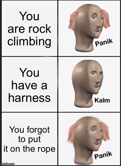 uh oh | You are rock climbing; You have a harness; You forgot to put it on the rope | image tagged in memes,panik kalm panik | made w/ Imgflip meme maker
