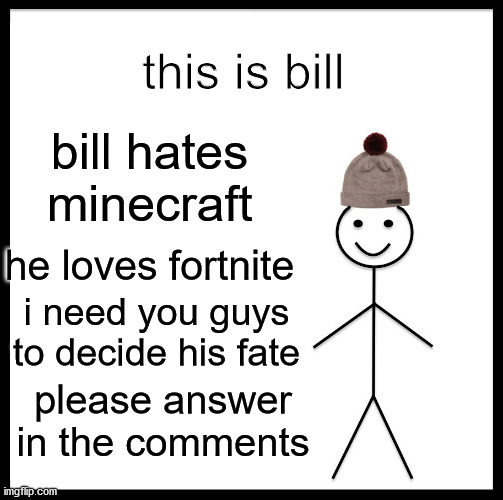 bill is evil | this is bill; bill hates minecraft; he loves fortnite; i need you guys to decide his fate; please answer in the comments | image tagged in memes,be like bill,minecraft | made w/ Imgflip meme maker