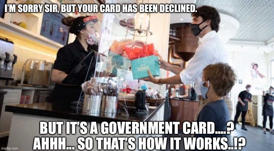 Trudeau overdrawn | I’M SORRY SIR, BUT YOUR CARD HAS BEEN DECLINED. BUT IT’S A GOVERNMENT CARD....?   AHHH... SO THAT’S HOW IT WORKS..!? | image tagged in justin trudeau | made w/ Imgflip meme maker