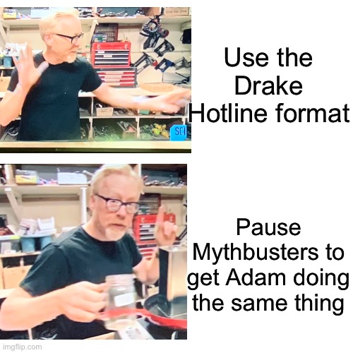 Mythbusters Hotline | Use the Drake Hotline format; Pause Mythbusters to get Adam doing the same thing | image tagged in memes,drake hotline bling | made w/ Imgflip meme maker
