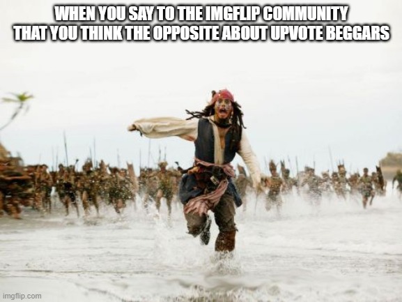 Jack Sparrow Being Chased | WHEN YOU SAY TO THE IMGFLIP COMMUNITY THAT YOU THINK THE OPPOSITE ABOUT UPVOTE BEGGARS | image tagged in memes,jack sparrow being chased | made w/ Imgflip meme maker