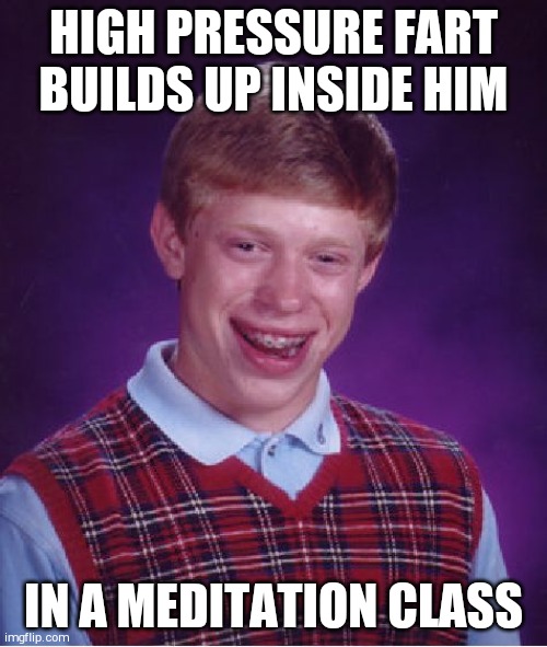 Bad Luck Brian | HIGH PRESSURE FART BUILDS UP INSIDE HIM; IN A MEDITATION CLASS | image tagged in memes,bad luck brian | made w/ Imgflip meme maker