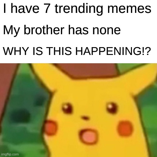 Oh no hope he doesn't see this | I have 7 trending memes; My brother has none; WHY IS THIS HAPPENING!? | image tagged in memes,surprised pikachu | made w/ Imgflip meme maker