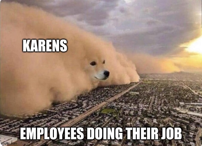 Let me speak to your manager | KARENS; EMPLOYEES DOING THEIR JOB | image tagged in doge cloud | made w/ Imgflip meme maker