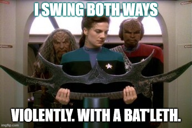 Jadzia Swings Both Ways | I SWING BOTH WAYS; VIOLENTLY. WITH A BAT'LETH. | image tagged in jadzia bat'leth | made w/ Imgflip meme maker