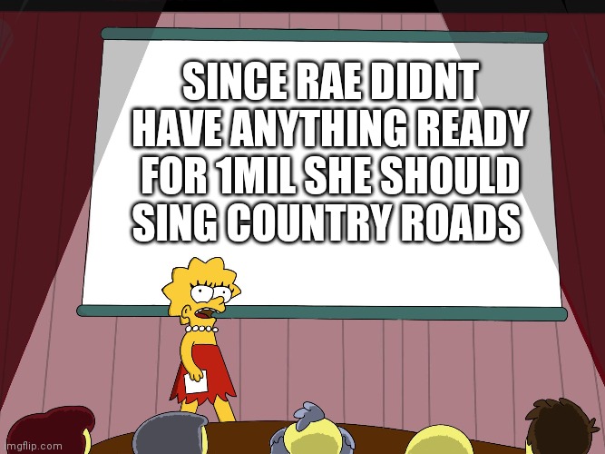 Lisa Simpson Presents in HD | SINCE RAE DIDNT HAVE ANYTHING READY FOR 1MIL SHE SHOULD SING COUNTRY ROADS | image tagged in lisa simpson presents in hd | made w/ Imgflip meme maker