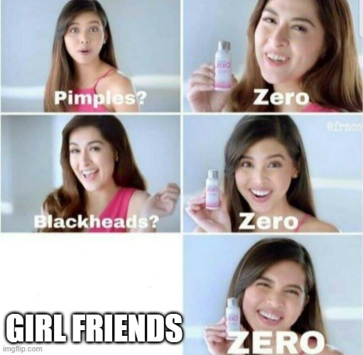 i don't know if someone has already made this meme or not | GIRL FRIENDS | image tagged in pimples zero | made w/ Imgflip meme maker