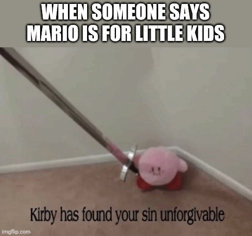 Mario is not just for little kids | WHEN SOMEONE SAYS MARIO IS FOR LITTLE KIDS | image tagged in mario,video games,kirby has found your sin unforgivable,little kid | made w/ Imgflip meme maker
