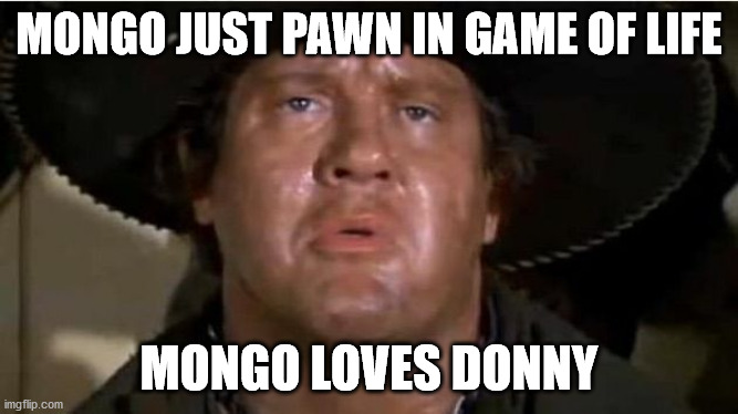 Mongo | MONGO JUST PAWN IN GAME OF LIFE; MONGO LOVES DONNY | image tagged in mongo | made w/ Imgflip meme maker