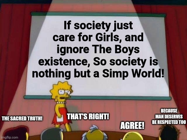 Lisa Simpson's Presentation | If society just care for Girls, and ignore The Boys existence, So society is nothing but a Simp World! BECAUSE MAN DESERVES BE RESPECTED TOO; THAT'S RIGHT! THE SACRED TRUTH! AGREE! | image tagged in lisa simpson's presentation | made w/ Imgflip meme maker