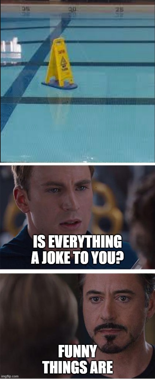 Huh? | IS EVERYTHING A JOKE TO YOU? FUNNY THINGS ARE | image tagged in memes,marvel civil war 1,pool wet floor,funny | made w/ Imgflip meme maker