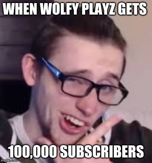 now we need to get him to 200,000 subscribers | WHEN WOLFY PLAYZ GETS; 100,000 SUBSCRIBERS | image tagged in wolfy playz,youtuber | made w/ Imgflip meme maker