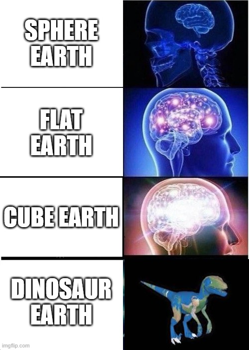 Expanding Brain | SPHERE EARTH; FLAT EARTH; CUBE EARTH; DINOSAUR EARTH | image tagged in memes,expanding brain,dinosaur,flat earth,cube earth,dinosaur earth | made w/ Imgflip meme maker