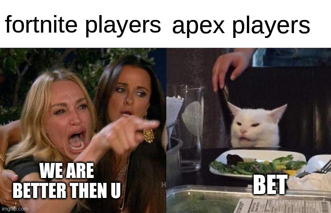 fortnite players vs apex players | fortnite players; apex players; WE ARE BETTER THEN U; BET | image tagged in memes,woman yelling at cat | made w/ Imgflip meme maker