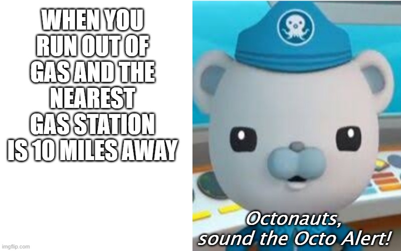 But wait! We're out of cheetos too! | WHEN YOU RUN OUT OF GAS AND THE NEAREST GAS STATION IS 10 MILES AWAY; Octonauts, sound the Octo Alert! | image tagged in octo alert | made w/ Imgflip meme maker
