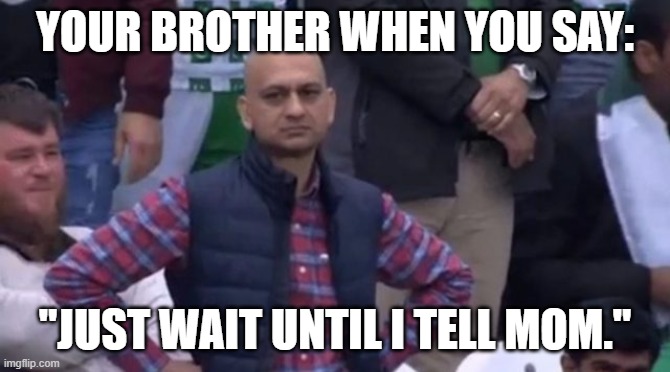 muhammad sarim akhtar | YOUR BROTHER WHEN YOU SAY: "JUST WAIT UNTIL I TELL MOM." | image tagged in muhammad sarim akhtar | made w/ Imgflip meme maker